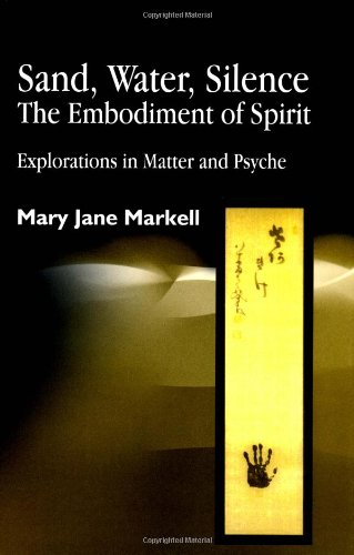 Sand Water Silence The Embodiment Of Spirit Explorations In Matter And Psyche 1st Edition Mary Jane Markell