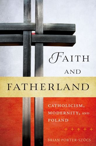 Faith And Fatherland Catholicism Modernity And Poland 1st Edition Brian Porterszucs