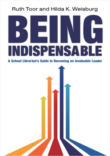 Being Indispensable A School Librarians Guide To Becoming An Invaluable Leader Ruth Toor