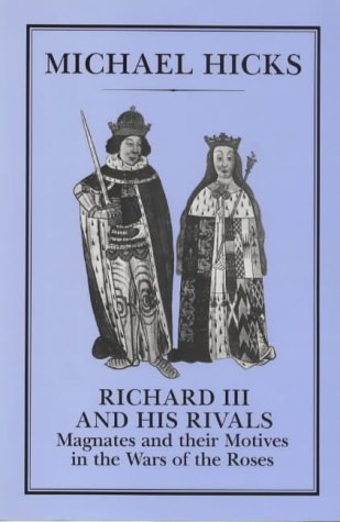 Richard Iii And His Rivals Magnates And Their Motives In The Wars Of The Roses Michael Hicks