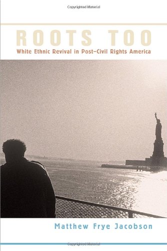 Roots Too White Ethnic Revival In Postcivil Rights America Matthew Frye Jacobson