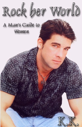 Rock Her World A Mans Guide To Women Ken L Kupstis