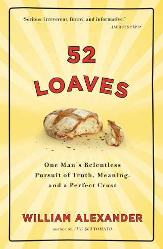 52 Loaves One Mans Relentless Pursuit Of Truth Meaning And A Perfect Crust William Alexander