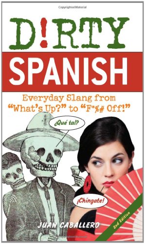 Dirty Spanish Everyday Slang From Whats Up To F Off Dirty Everyday Slang Second Edition Juan Caballero