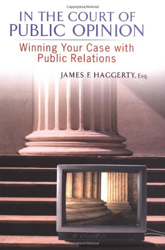 In The Court Of Public Opinion Winning Your Case With Public Relations 1st Edition James F Haggerty
