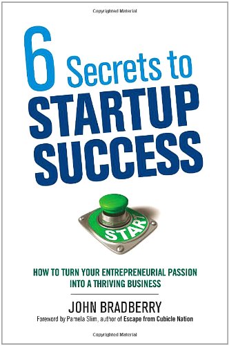 6 Secrets To Startup Success How To Turn Your Entrepreneurial Passion Into A Thriving Business John Bradberry