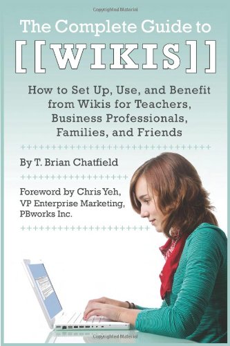 The Complete Guide To Wikis How To Set Up Use And Benefit From Wikis For Teachers Business Professionals Families And Friends T Brian Chatfield