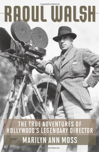 Raoul Walsh The True Adventures Of Hollywoods Legendary Director Screen Classics Marilyn Ann Moss