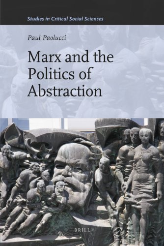 Marx And The Politics Of Abstraction Studies In Critical Social Sciences Paul Paolucci
