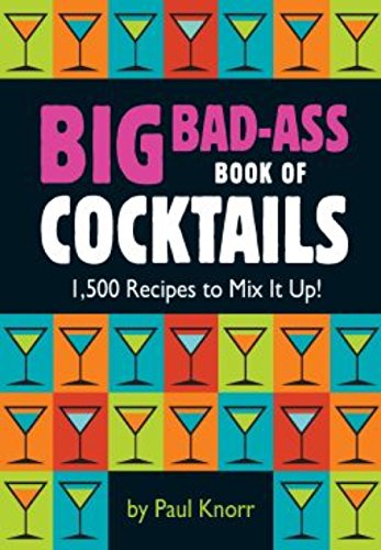 Big Badass Book Of Cocktails 1500 Recipes To Mix It Up 1st Edition Paul Knorr