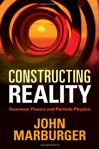 Constructing Reality Quantum Theory And Particle Physics 5th Edition John Marburger