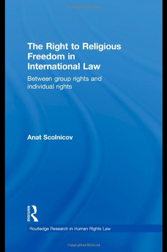 The Right To Religious Freedom In International Law Between Group Rights And Individual Rights Routledge Research In Human Rights Law 1st Edition Anat Scolnicov