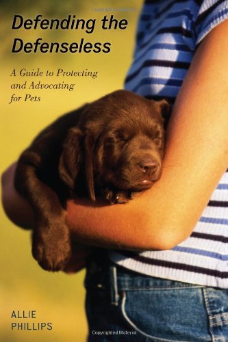 Defending The Defenseless A Guide To Protecting And Advocating For Pets Allie Phillips