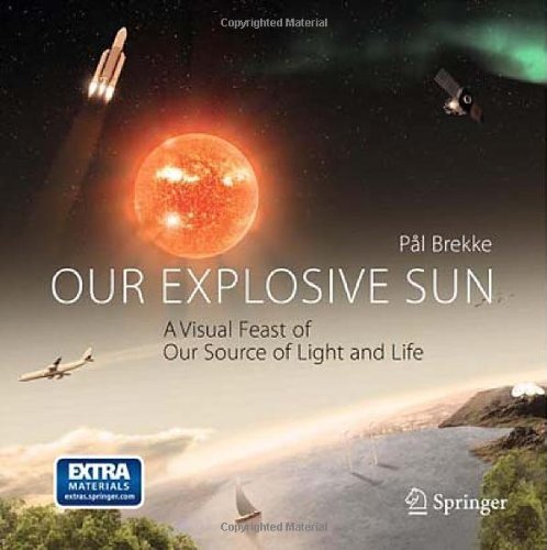 Our Explosive Sun A Visual Feast Of Our Source Of Light And Life 1st Edition Pal Brekke Auth