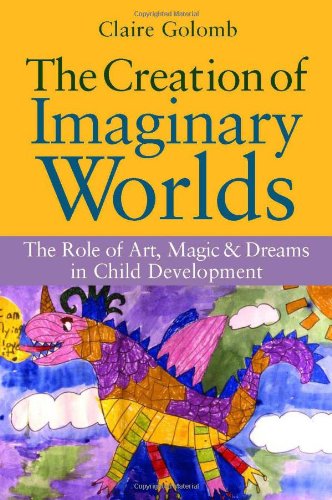 The Creation Of Imaginary Worlds The Role Of Art Magic And Dreams In Child Development 1st Edition Claire Golomb