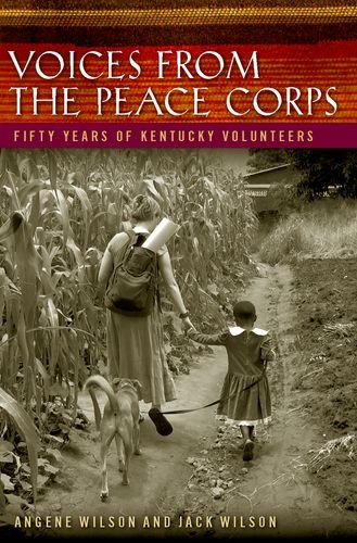 Voices From The Peace Corps Fifty Years Of Kentucky Volunteers Kentucky Remembered An Oral History Series Angene Wilson