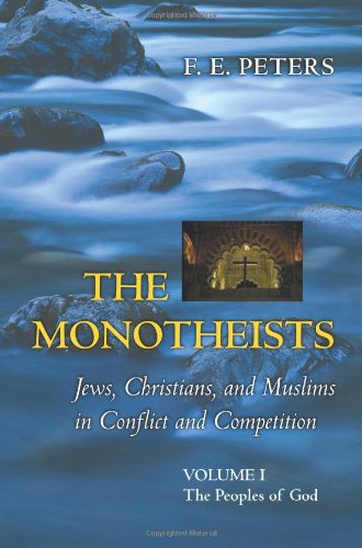The Monotheists Jews Christians And Muslims In Conflict And Competition Volume I The Peoples Of God F E Peters