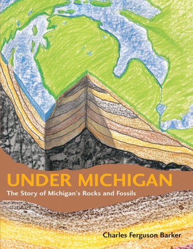 Under Michigan The Story Of Michigans Rocks And Fossils Charles Ferguson Barker