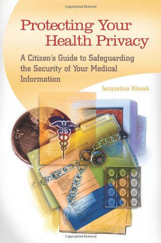 Protecting Your Health Privacy A Citizens Guide To Safeguarding The Security Of Your Medical Information Jacqueline Klosek