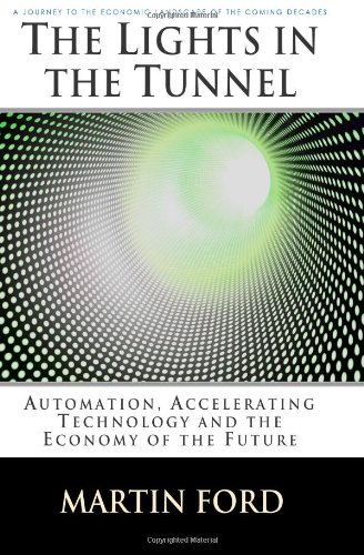 The Lights In The Tunnel Automation Accelerating Technology And The Economy Of The Future Martin Ford