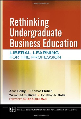 Rethinking Undergraduate Business Education Liberal Learning For The Profession Josseybass Carnegie Foundation For The Advancement Of Teaching 1st Edition Anne Colby