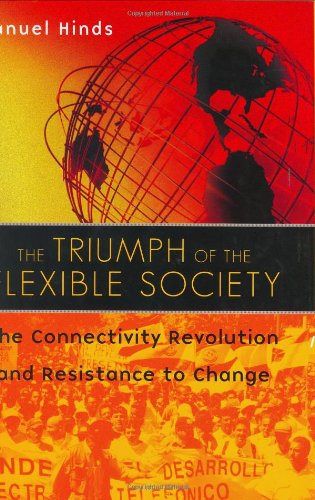 The Triumph Of The Flexible Society The Connectivity Revolution And Resistance To Change Manuel Hinds