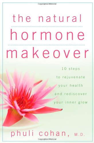 The Natural Hormone Makeover 10 Steps To Rejuvenate Your Health And Rediscover Your Inner Glow 1st Edition Phuli Cohan