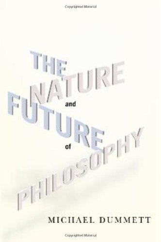 The Nature And Future Of Philosophy Columbia Themes In Philosophy Michael Dummett