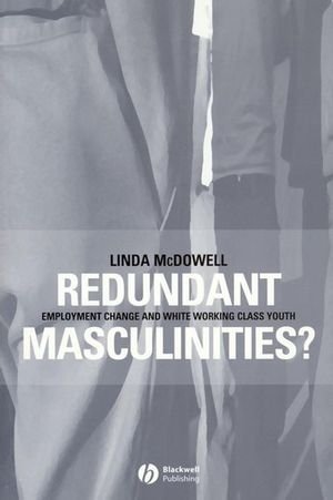 Redundant Masculinities Employment Change And White Working Class Youth Antipode Book Series 1st Edition Linda Mcdowell