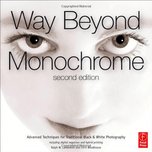 Way Beyond Monochrome Advanced Techniques For Traditional Black And White Photography Including Digital Negatives And Hybrid Printing 2nd Edition Ralph W Lambrecht