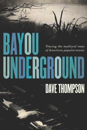 Bayou Underground Tracing The Mythical Roots Of American Popular Music Dave Thompson