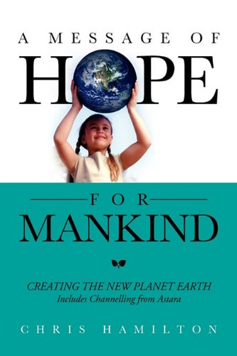 A Message Of Hope For Mankind Creating The New Planet Earth Includes Channelling From Astara Chris Hamilton