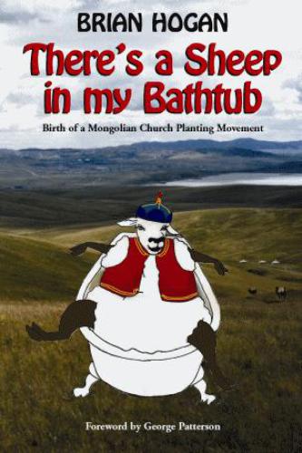 Theres A Sheep In My Bathtub Birth Of A Mongolian Church Planting Movement Brian P Hogan