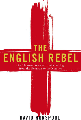 The English Rebel One Thousand Years Of Troublemaking From The Normans To The Nineties David Horspool