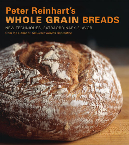 Peter Reinharts Whole Grain Breads New Techniques Extraordinary Flavor Peter Reinhart Ron Manville