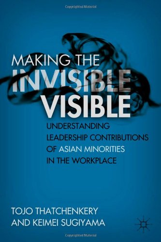 Making The Invisible Visible Understanding Leadership Contributions Of Asian Minorities In The Workplace Tojo Thatchenkery
