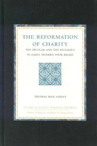 The Reformation Of Charity The Secular And The Religious In Early Modern Poor Relief Studies In Central European Histories Thomas Max Safley
