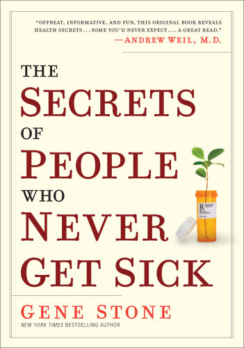 The Secrets Of People Who Never Get Sick What They Know Why It Works And How It Can Work For You Gene Stone