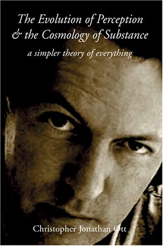 The Evolution Of Perception And The Cosmology Of Substance A Simpler Theory Of Everything Christopher Ott