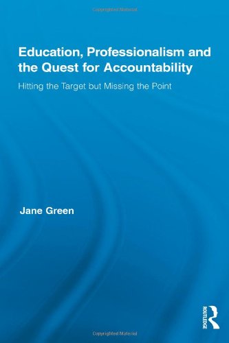 Education Professionalism And The Quest For Accountability Hitting The Target But Missing The Point Routledge International Studies In The Philosophy Of Education 1st Edition Jane Green