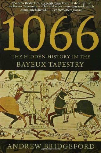 1066 The Hidden History In The Bayeux Tapestry Andrew Bridgeford