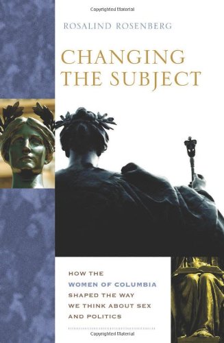Changing The Subject How The Women Of Columbia Shaped The Way We Think About Sex And Politics Rosalind Rosenberg