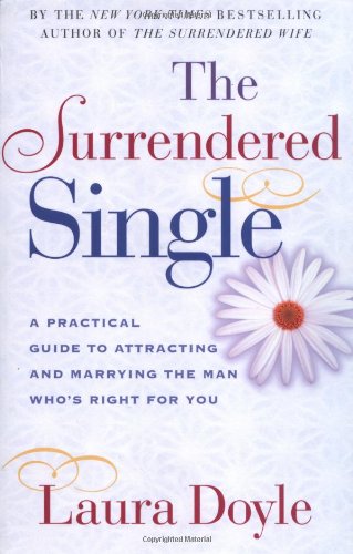 The Surrendered Single A Practical Guide To Attracting And Marrying The Man Whos Right For You Original Laura Doyle