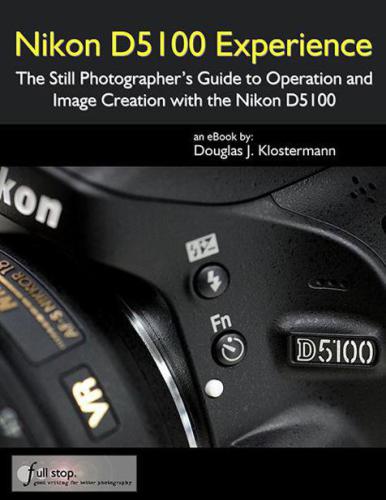 Nikon D5100 Experience The Still Photographers Guide To Operation And Image Creation With The Nikon D5100 Douglas Klostermann