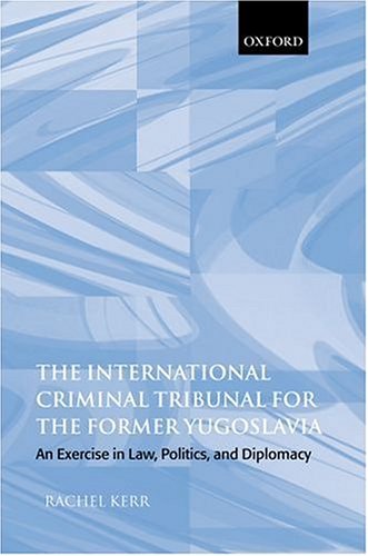 The International Criminal Tribunal For The Former Yugoslavia An Exercise In Law Politics And Diplomacy Rachel Kerr