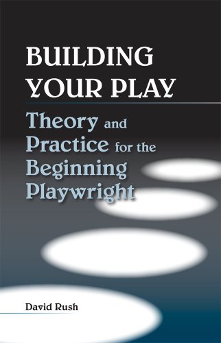 Building Your Play Theory And Practice For The Beginning Playwright 1st Edition David Rush