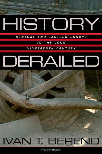 History Derailed Central And Eastern Europe In The Long Nineteenth Century 1st Edition Ivan T Berend