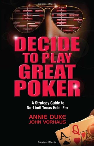 Decide To Play Great Poker A Strategy Guide To Nolimit Texas Hold Em First Annie Duke