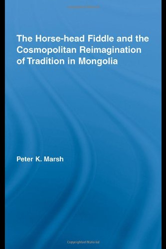 The Horsehead Fiddle And The Cosmopolitan Reimagination Of Tradition In Mongolia Current Research In Ethnomusicology Outstanding Dissertations Peter K Marsh