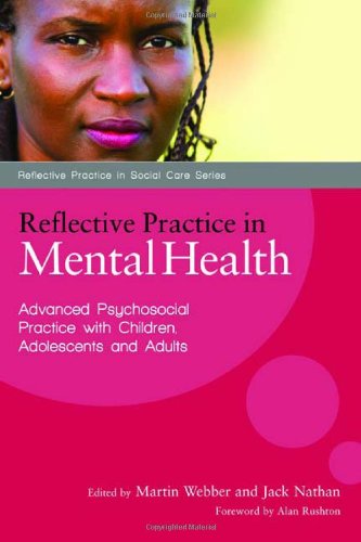 Reflective Practice In Mental Health Advancing Psychosocial Practice With Children Adolescents And Adults Reflective Practice In Social Care Martin Webber
